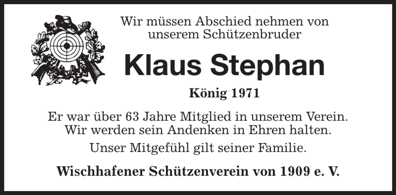 <p>Wir müssen Abschied nehmen von<br />unserem Schützenbruder<br />Klaus Stephan<br />König 1971<br />Er war über 63 Jahre Mitglied in unserem Verein.<br />Wir werden sein Andenken in Ehren halten.<br />Unser Mitgefühl gilt seiner Familie.<br />Wischhafener Schützenverein von 1909 e. V.</p>