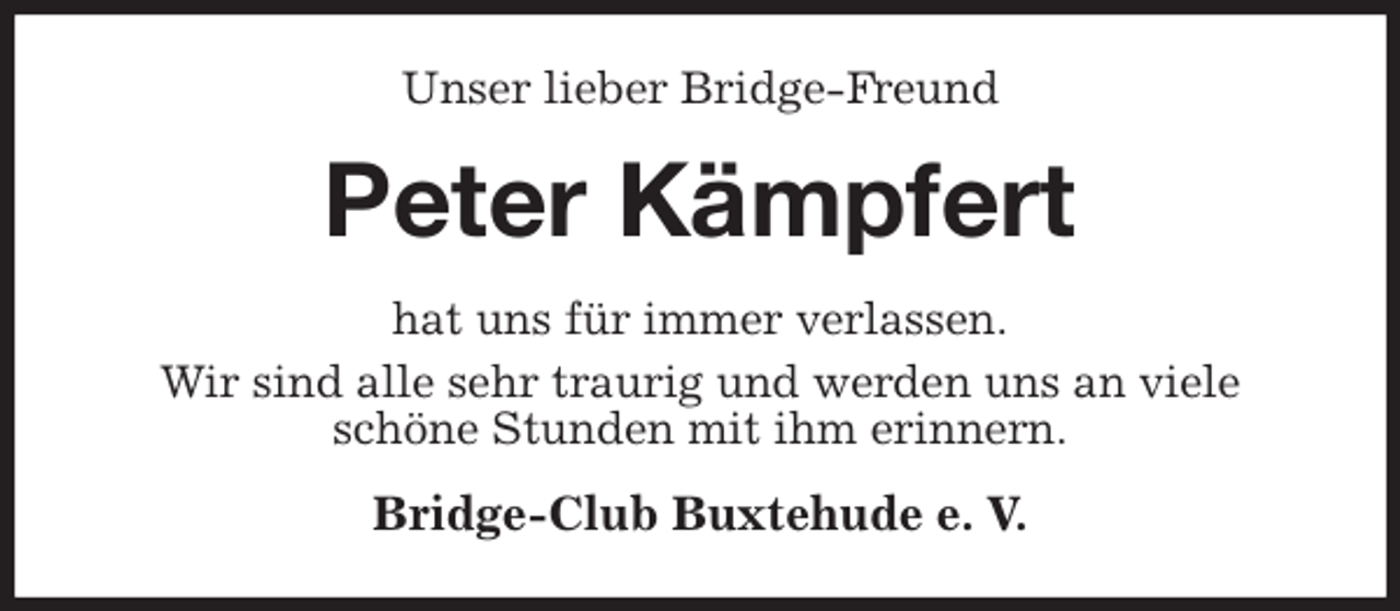 <p>Unser lieber Bridge-Freund<br />Peter Kämpfert<br />hat uns für immer verlassen.<br />Wir sind alle sehr traurig und werden uns an viele<br />schöne Stunden mit ihm erinnern.<br />Bridge-Club Buxtehude e. V.</p>