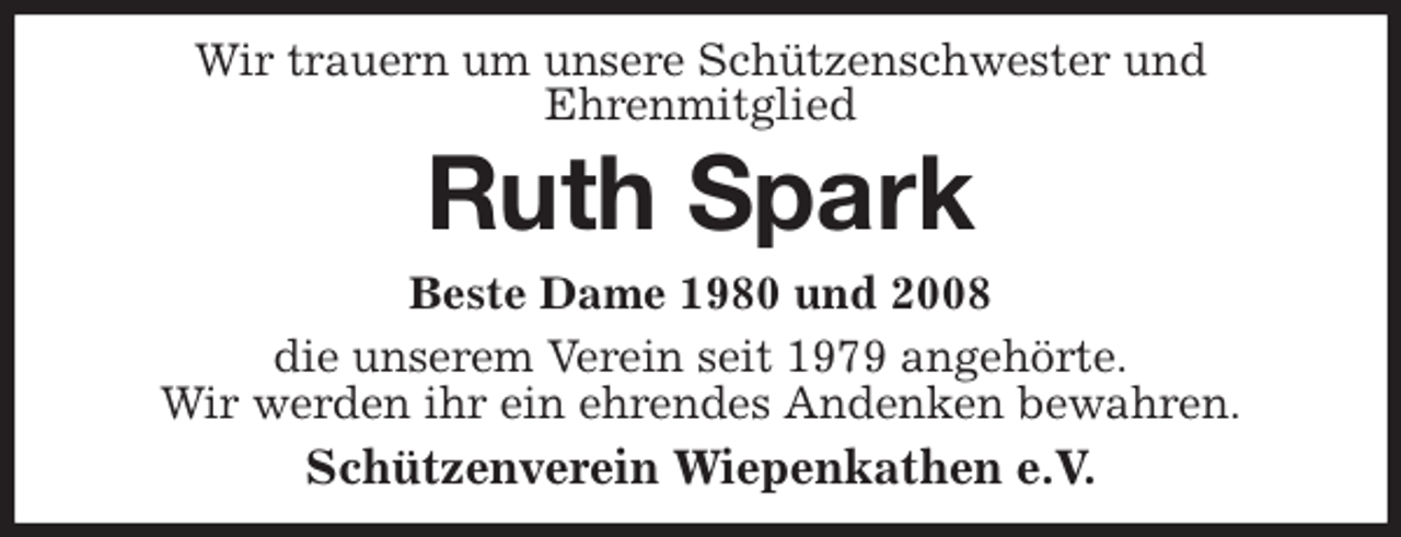 <p>Wir trauern um unsere Schützenschwester und<br />Ehrenmitglied<br />Ruth Spark<br />Beste Dame 1980 und 2008<br />die unserem Verein seit 1979 angehörte.<br />Wir werden ihr ein ehrendes Andenken bewahren.<br />Schützenverein Wiepenkathen e.V.</p>