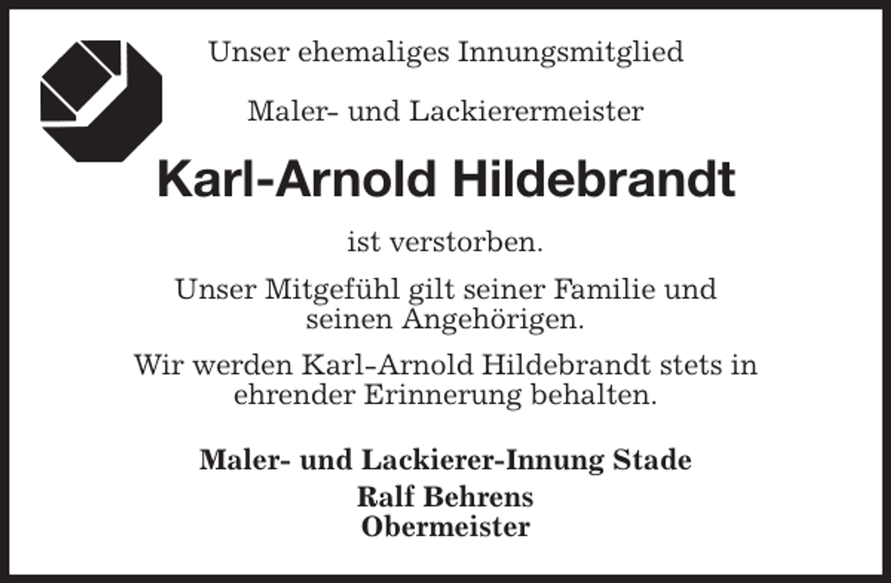 <p>Unser ehemaliges Innungsmitglied</p>
<p>Maler- und Lackierermeister<br />Karl-Arnold Hildebrandt<br />ist verstorben.<br />Unser Mitgefühl gilt seiner Familie und<br />seinen Angehörigen.<br />Wir werden Karl-Arnold Hildebrandt stets in<br />ehrender Erinnerung behalten.<br />Maler- und Lackierer-Innung Stade<br />Ralf Behrens<br />Obermeister</p>