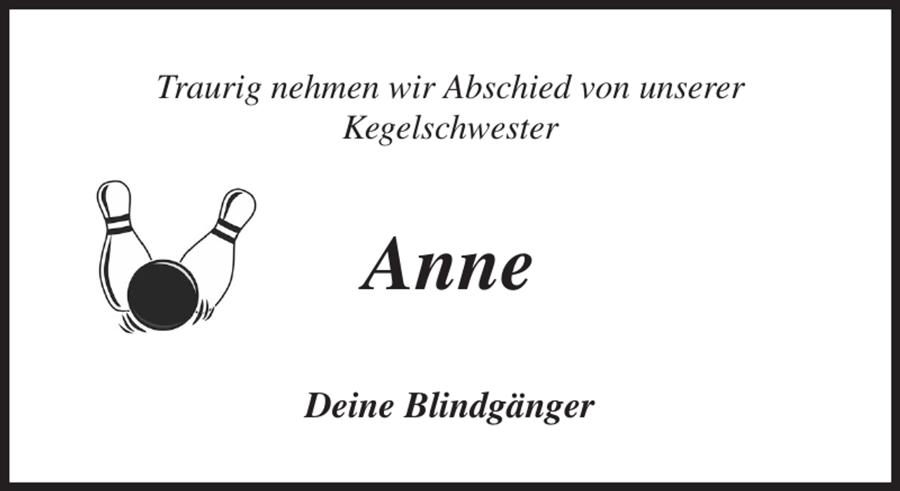 <p>Traurig nehmen wir Abschied von unserer<br />Kegelschwester<br />Anne<br />Deine Blindgänger</p>