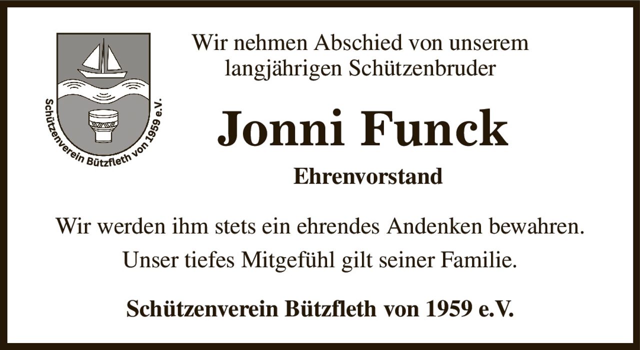 Wir nehmen Abschied von unserem 
langjährigen Schützenbruder 
Jonni Funck
Ehrenvorstand    
Wir werden ihm stets ein ehrendes Andenken bewahren.
Unser tiefes Mitgefühl gilt seiner Familie.
Schützenverein Bützfleth von 1959 e.V.