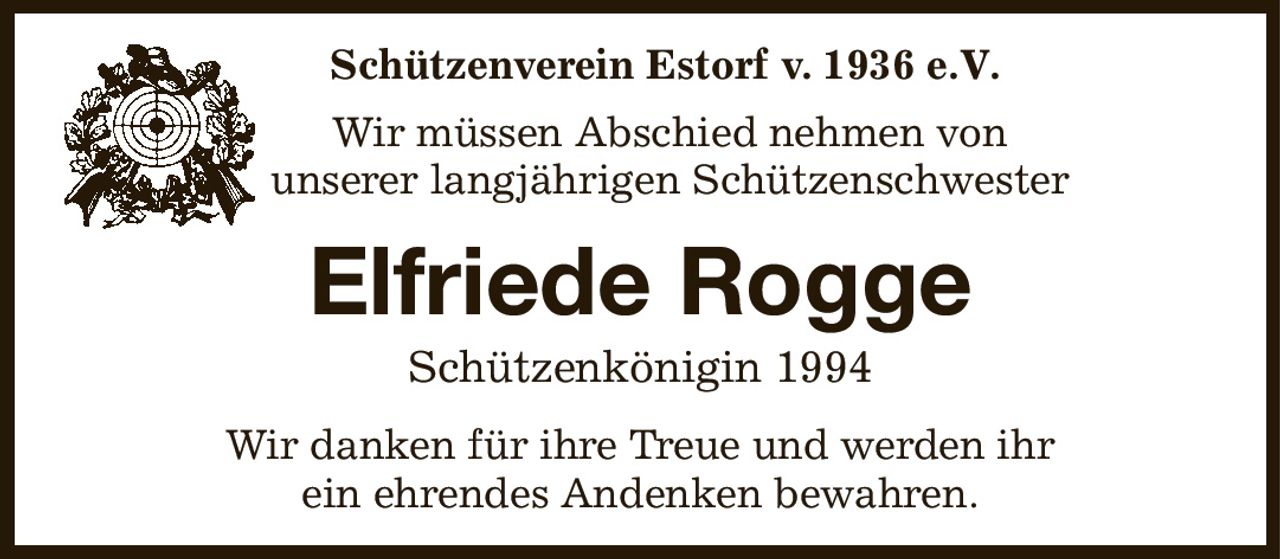 Schützenverein Estorf v. 1936 e.V.  

Wir müssen Abschied nehmen von
unserer langjährigen Schützenschwester
Elfriede Rogge
Schützenkönigin 1994
Wir danken für ihre Treue und werden ihr
ein ehrendes Andenken bewahren.