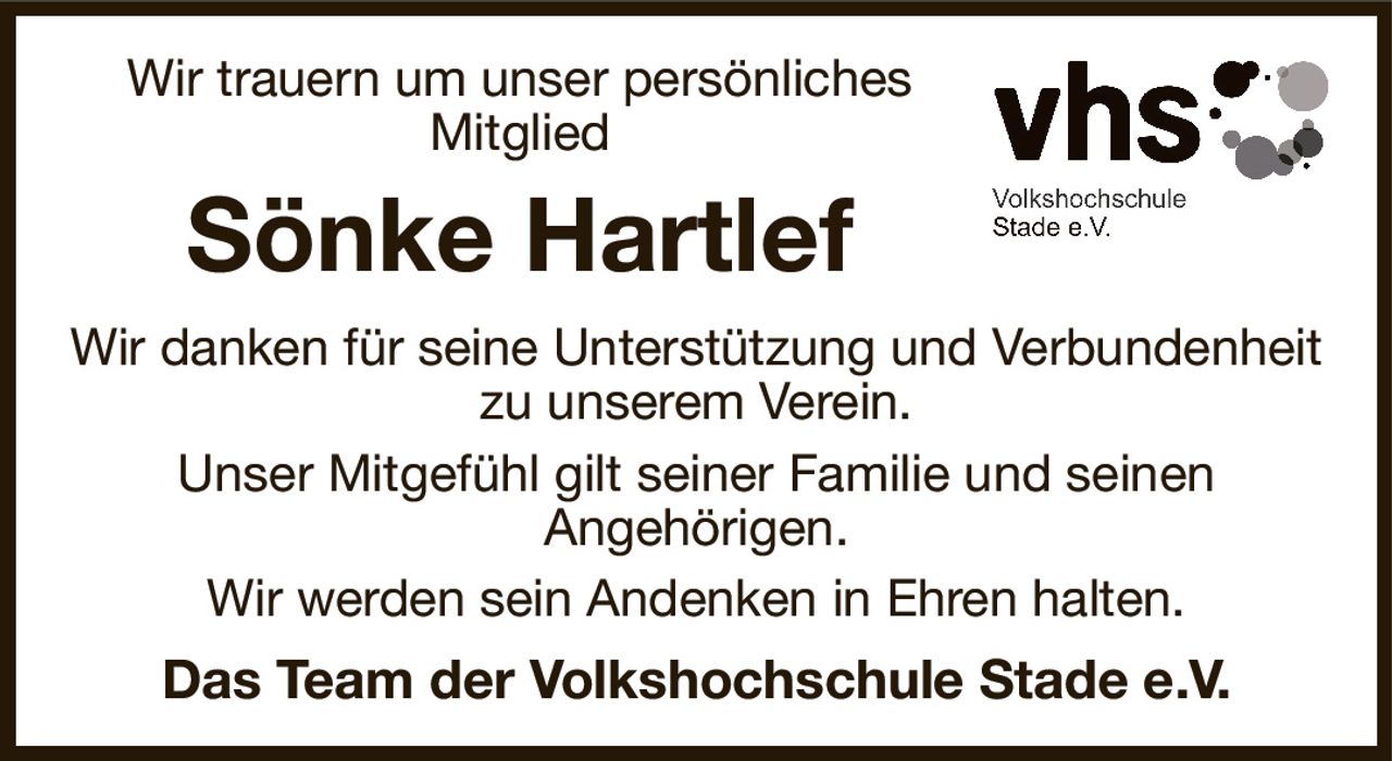 Wir trauern um unser persönliches
Mitglied
Sönke Hartlef
Wir danken für seine Unterstützung und Verbundenheit zu unserem Verein.
Unser Mitgefühl gilt seiner Familie und seinen
Angehörigen.
Wir werden sein Andenken in Ehren halten.
Das Team der Volkshochschule Stade e.V.