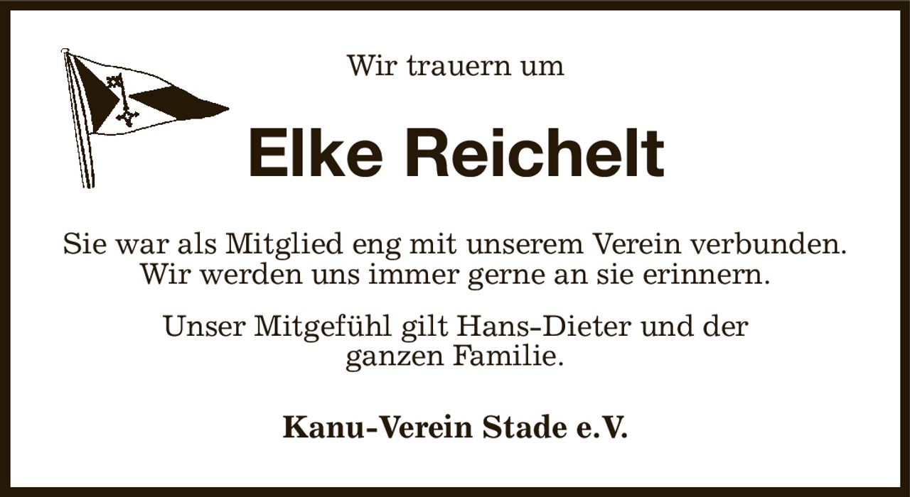Wir trauern um
Elke Reichelt
Sie war als Mitglied eng mit unserem Verein verbunden.
Wir werden uns immer gerne an sie erinnern.
Unser Mitgefühl gilt Hans-Dieter und der
ganzen Familie.
Kanu-Verein Stade e.V.