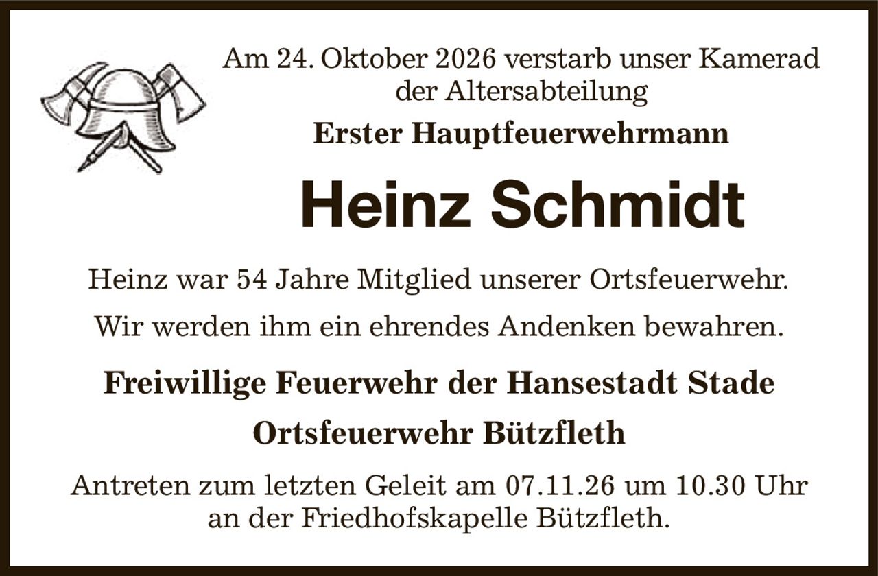 Am 24. Oktober 2026 verstarb unser Kamerad der Altersabteilung
Erster Hauptfeuerwehrmann
Heinz Schmidt
Heinz war 54 Jahre Mitglied unserer Ortsfeuerwehr.
Wir werden ihm ein ehrendes Andenken bewahren.
Freiwillige Feuerwehr der Hansestadt Stade
Ortsfeuerwehr Bützfleth
Antreten zum letzten Geleit am 07.11.26 um 10.30 Uhr an der Friedhofskapelle Bützfleth.