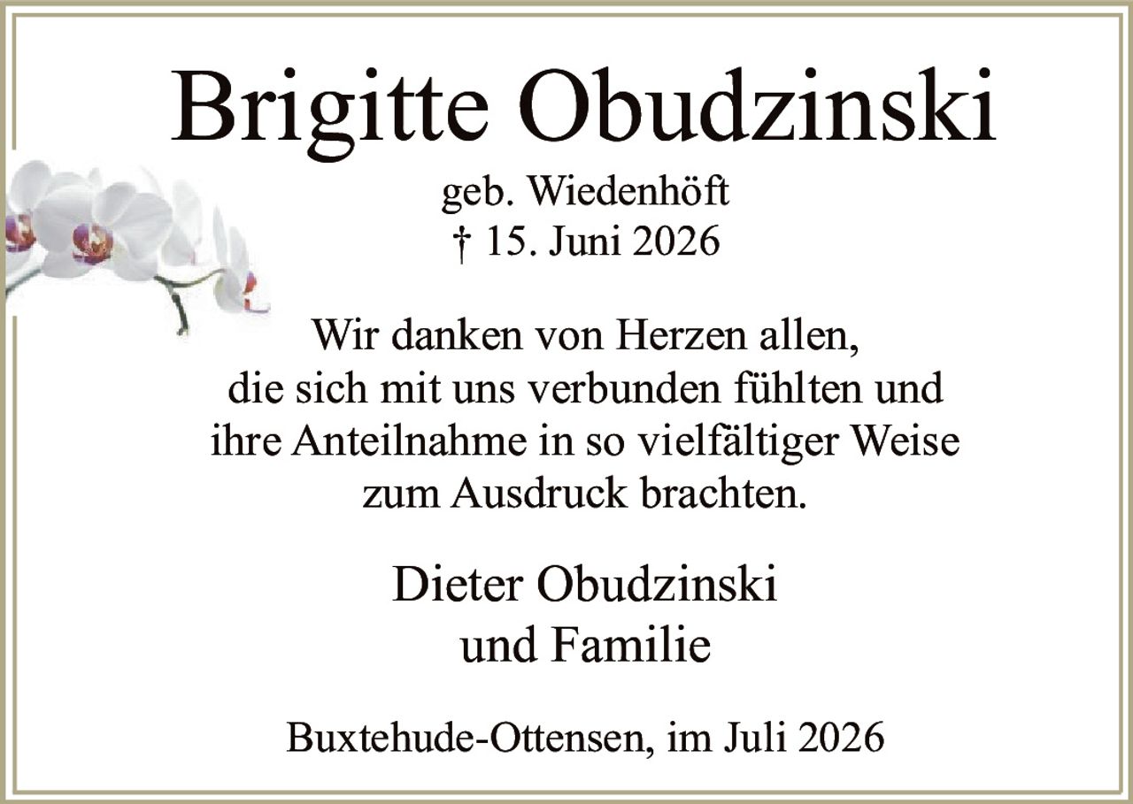 <p><strong>Brigitte Obudzinski</strong><br>geb. Wiedenhöft<br>† 15. Juni 2026</p><p>Wir danken von Herzen allen, die sich mit uns verbunden fühlten und ihre Anteilnahme in so vielfältiger Weise zum Ausdruck brachten.</p><p><strong>Dieter Obudzinski und Familie</strong></p><p>Buxtehude-Ottensen, im Juli 2026</p>