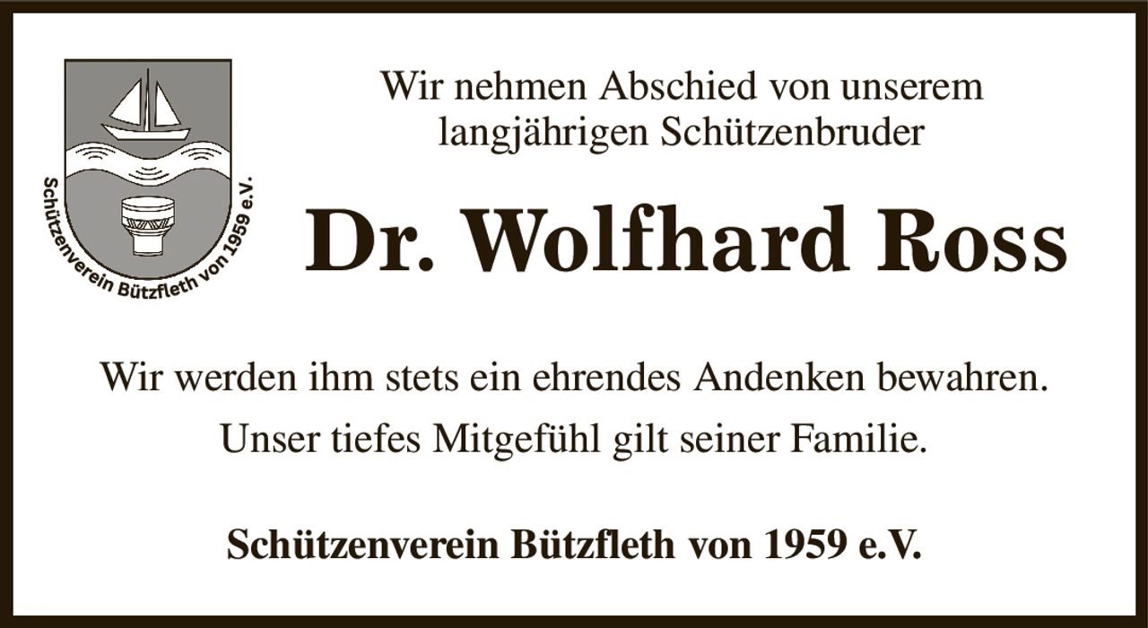Wir nehmen Abschied von unserem 
langjährigen Schützenbruder 
Dr. Wolfhard Ross
Wir werden ihm stets ein ehrendes Andenken bewahren.
Unser tiefes Mitgefühl gilt seiner Familie.
Schützenverein Bützfleth von 1959 e.V.