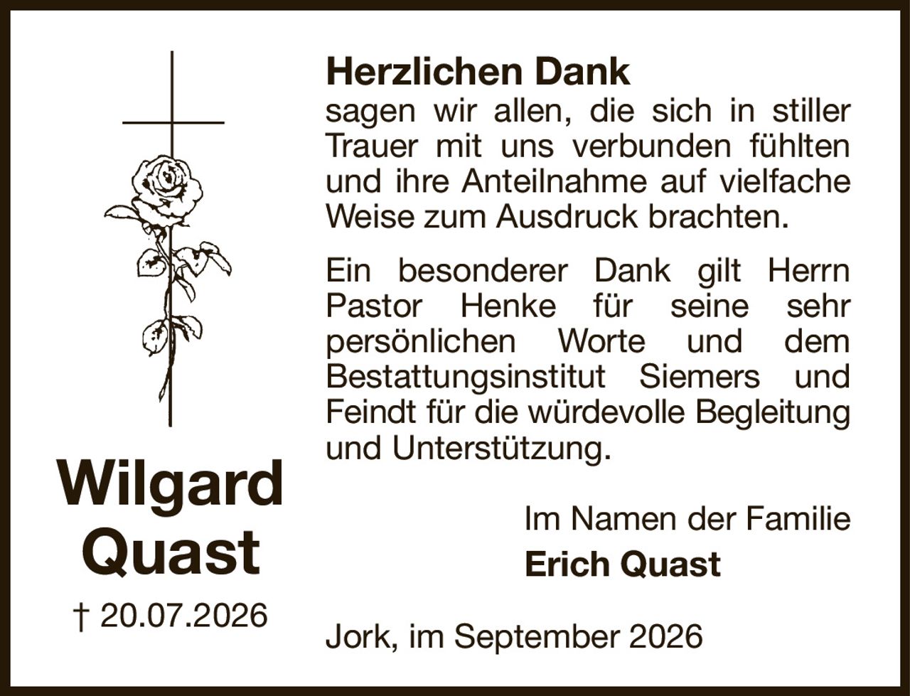 Herzlichen Dank
sagen wir allen, die sich in stiller Trauer mit uns verbunden fühlten und ihre Anteilnahme auf vielfache Weise zum Ausdruck brachten.
Ein besonderer Dank gilt Herrn Pastor Henke für seine sehr
persönlichen Worte und dem
Bestattungsinstitut Siemers und Feindt für die würdevolle Begleitung
und Unterstützung.
Im Namen der Familie
Erich Quast
Jork, im September 2026
Wilgard
Quast
† 20.07.2026