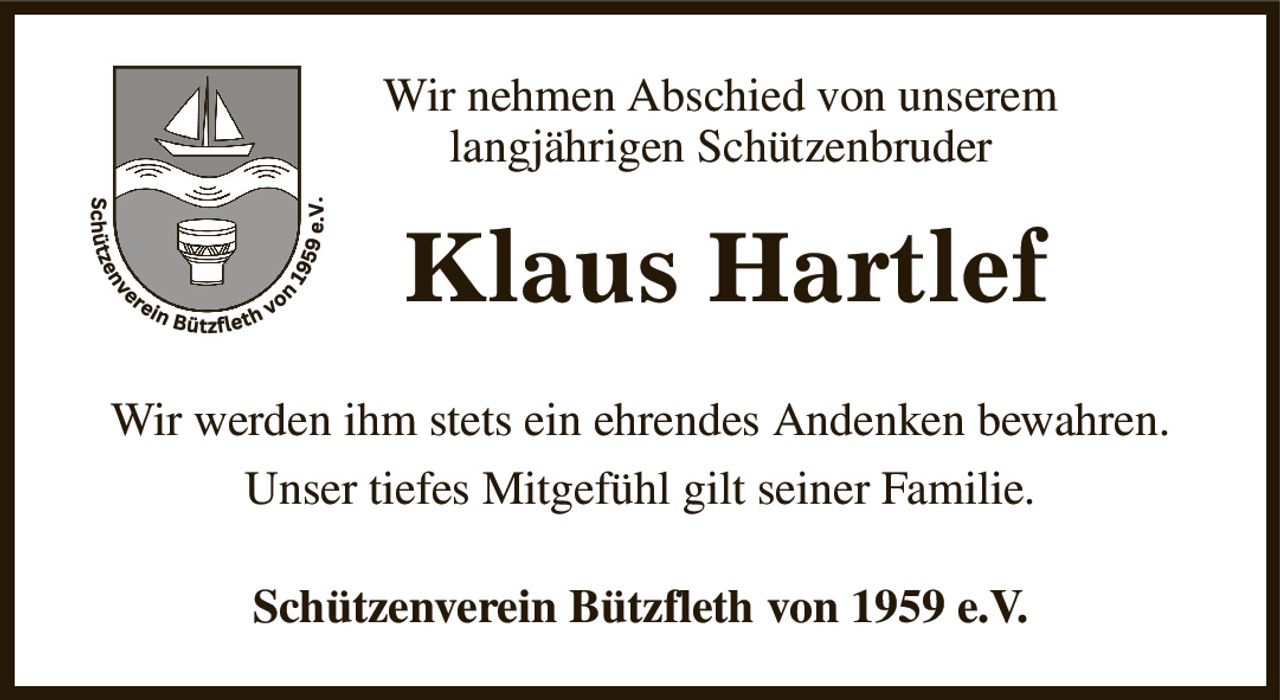 Wir nehmen Abschied von unserem 
langjährigen Schützenbruder 
Klaus Hartlef
Wir werden ihm stets ein ehrendes Andenken bewahren.
Unser tiefes Mitgefühl gilt seiner Familie.
Schützenverein Bützfleth von 1959 e.V.