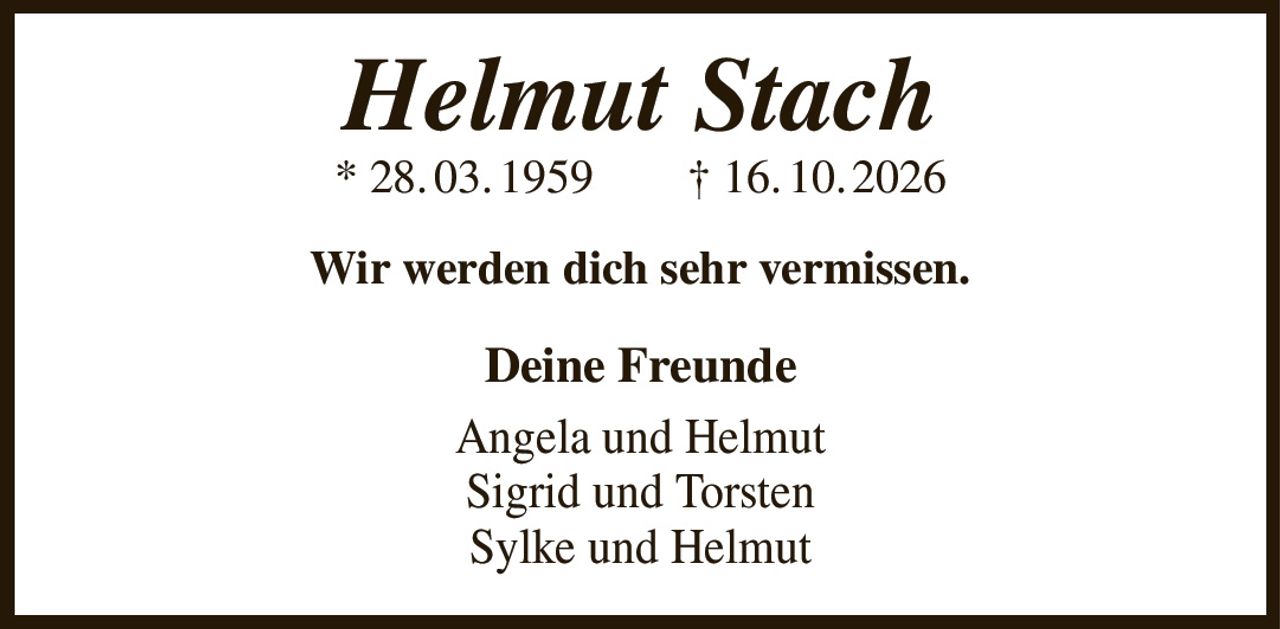 Helmut Stach
* 28. 03. 1959  † 16. 10. 2026
Wir werden dich sehr vermissen.
Deine Freunde
Angela und Helmut
Sigrid und Torsten
Sylke und Helmut