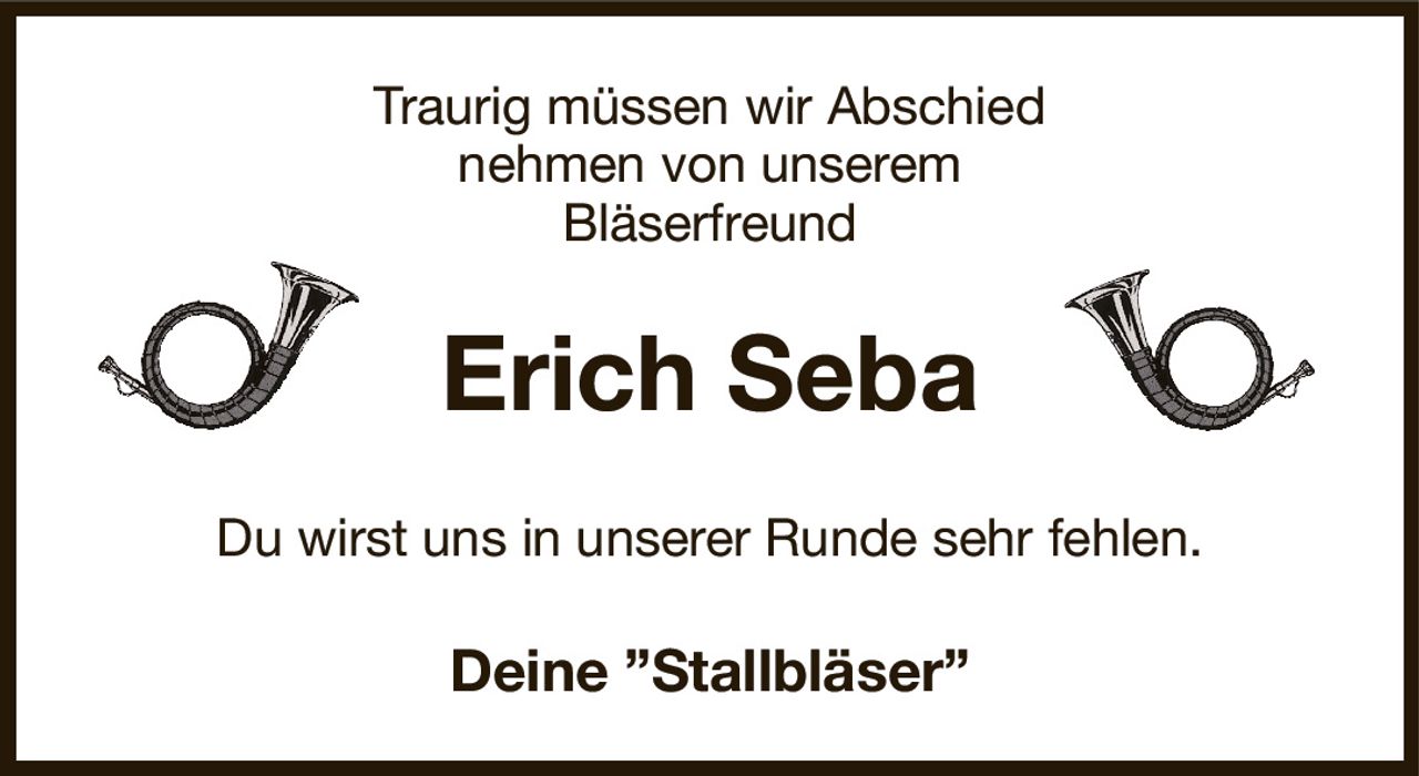 Traurig müssen wir Abschied
nehmen von unserem
Bläserfreund
Erich Seba
Du wirst uns in unserer Runde sehr fehlen.
Deine ”Stallbläser”