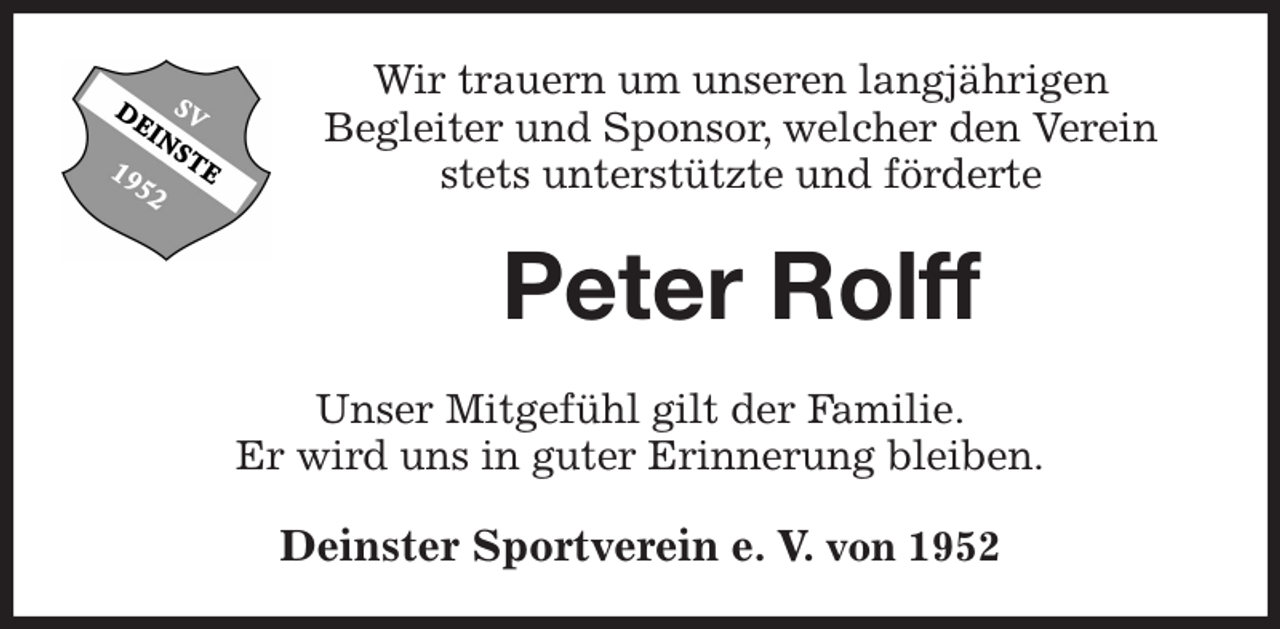 <p>Wir trauern um unseren langjährigen<br />Begleiter und Sponsor, welcher den Verein<br />stets unterstützte und förderte<br />Peter Rolff<br />Unser Mitgefühl gilt der Familie.<br />Er wird uns in guter Erinnerung bleiben.<br />Deinster Sportverein e. V. von 1952</p>