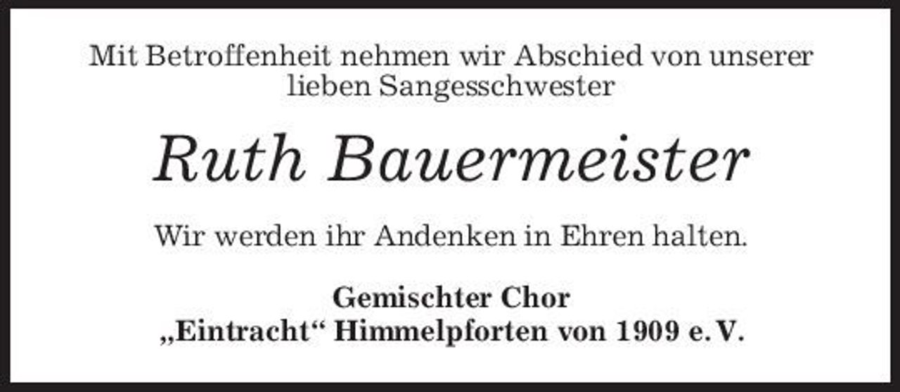 <p>Mit Betroffenheit nehmen wir Abschied von unserer lieben Sangesschwester</p><p>Ruth Bauermeister<br />Wir werden ihr Andenken in Ehren halten. Gemischter Chor „Eintracht“ Himmelpforten von 1909 e. V.</p>