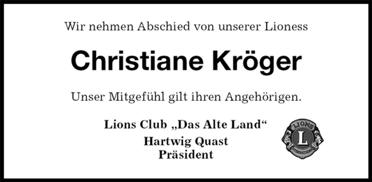 <p>Wir nehmen Abschied von unserer Lioness<br />Christiane Kröger<br />Unser Mitgefühl gilt ihren Angehörigen.<br />Lions Club „Das Alte Land“<br />Hartwig Quast<br />Präsident</p>
