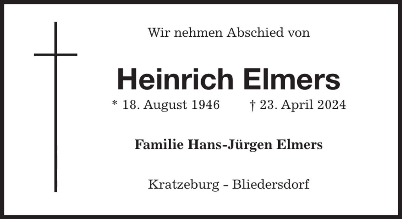 <p>Wir nehmen Abschied von<br />Heinrich Elmers<br />* 18. August 1946 † 23. April 2024<br />Familie Hans-Jürgen Elmers<br />Kratzeburg - Bliedersdorf</p>