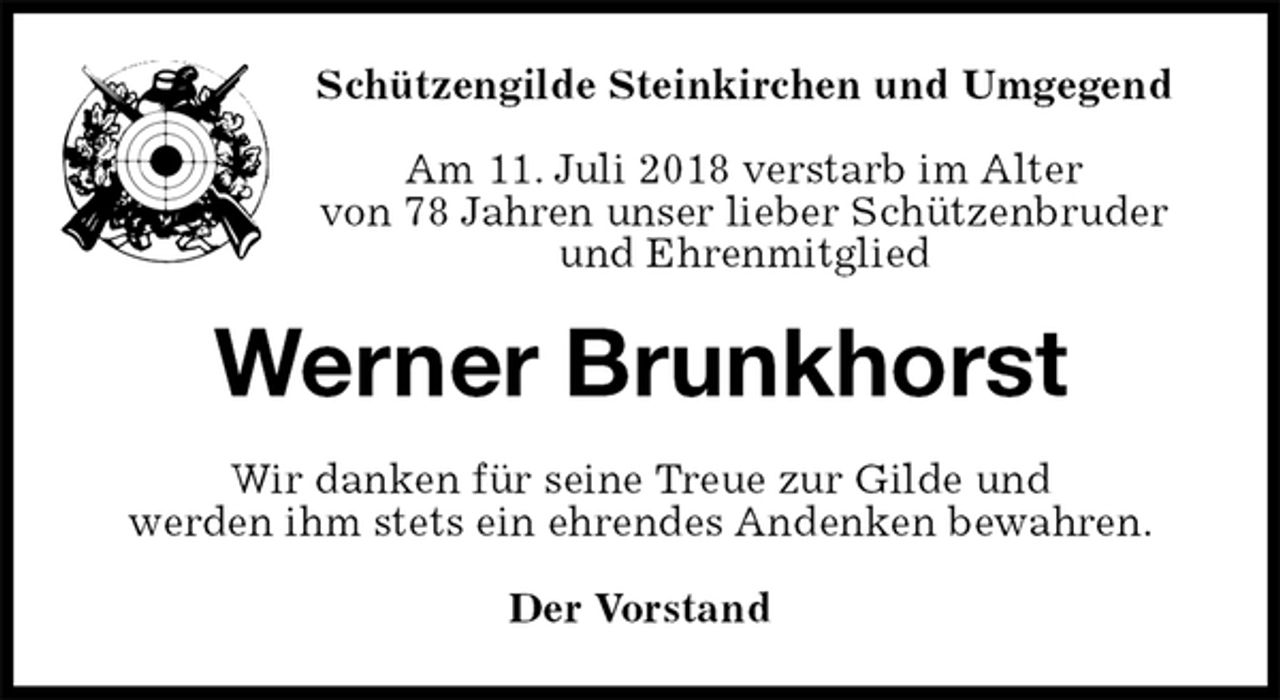 <p>Schützengilde Steinkirchen und Umgegend</p>
<p>Am 11. Juli 2018 verstarb im Alter<br />von 78 Jahren unser lieber Schützenbruder<br />und Ehrenmitglied<br />Werner Brunkhorst<br />Wir danken für seine Treue zur Gilde und<br />werden ihm stets ein ehrendes Andenken bewahren.<br />Der Vorstand</p>