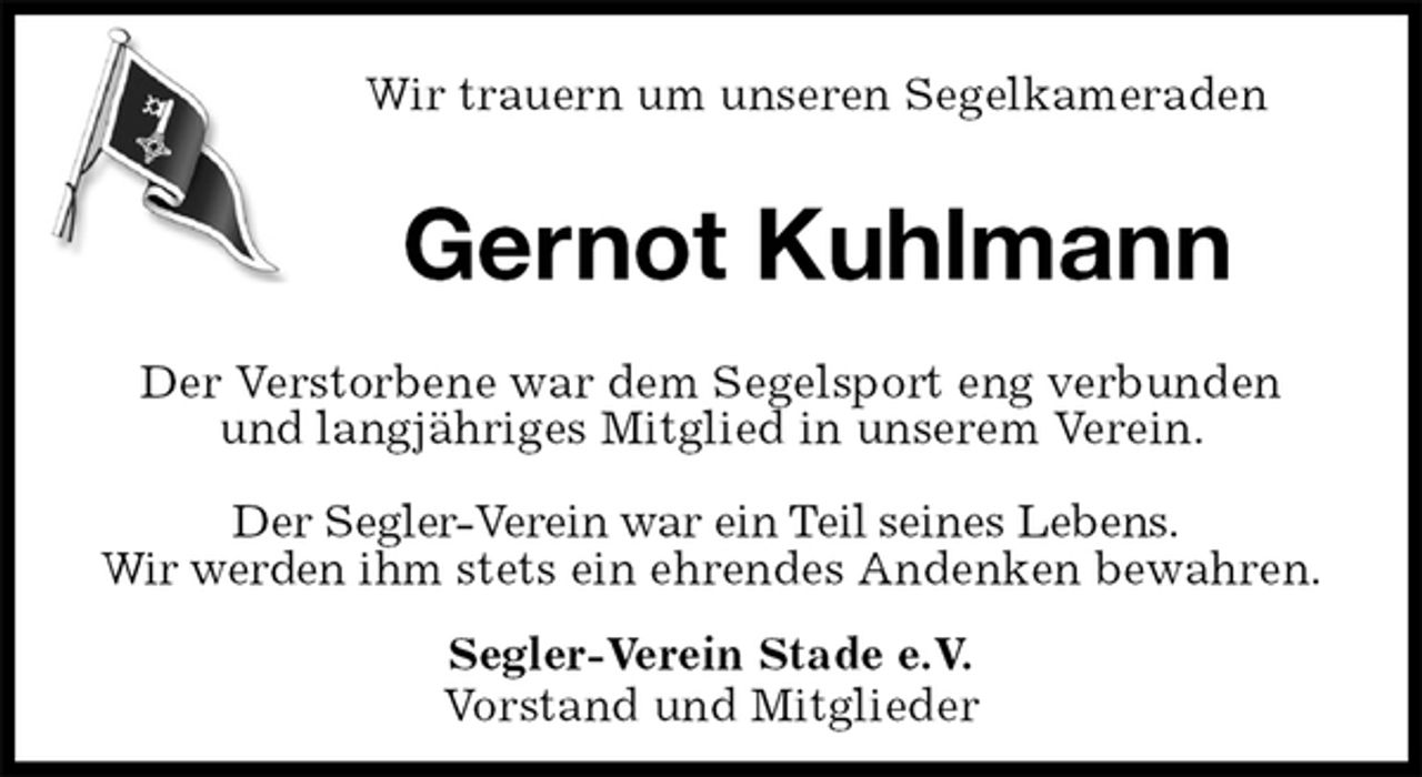 <p>Wir trauern um unseren Segelkameraden<br />Gernot Kuhlmann<br />Der Verstorbene war dem Segelsport eng verbunden<br />und langjähriges Mitglied in unserem Verein.</p><p>Der Segler-Verein war ein Teil seines Lebens.<br />Wir werden ihm stets ein ehrendes Andenken bewahren.<br />Segler-Verein Stade e.V.<br />Vorstand und Mitglieder</p>