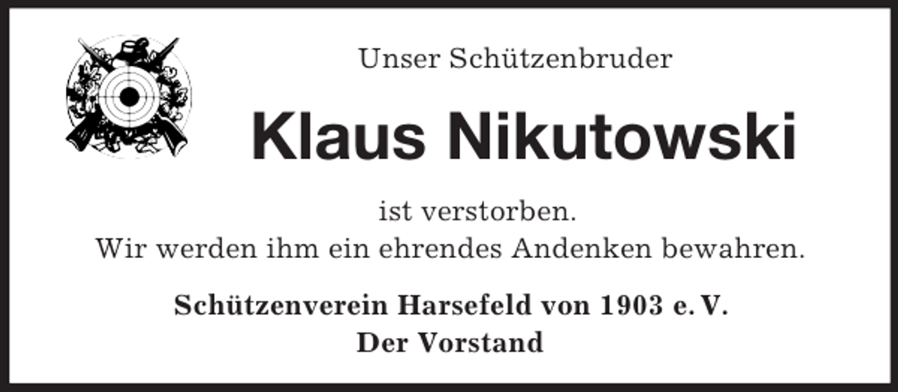 <p>Unser Schützenbruder<br />Klaus Nikutowski<br />ist verstorben.<br />Wir werden ihm ein ehrendes Andenken bewahren.<br />Schützenverein Harsefeld von 1903 e. V.<br />Der Vorstand</p>