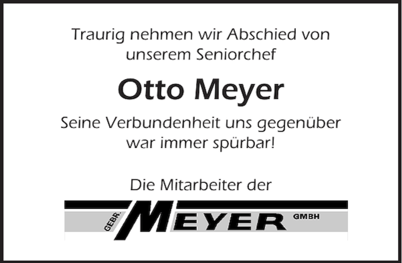 <p>Traurig nehmen wir Abschied von<br />unserem Seniorchef</p><p>Otto Meyer<br />Seine Verbundenheit uns gegenüber<br />war immer spürbar!<br />Die Mitarbeiter der</p>