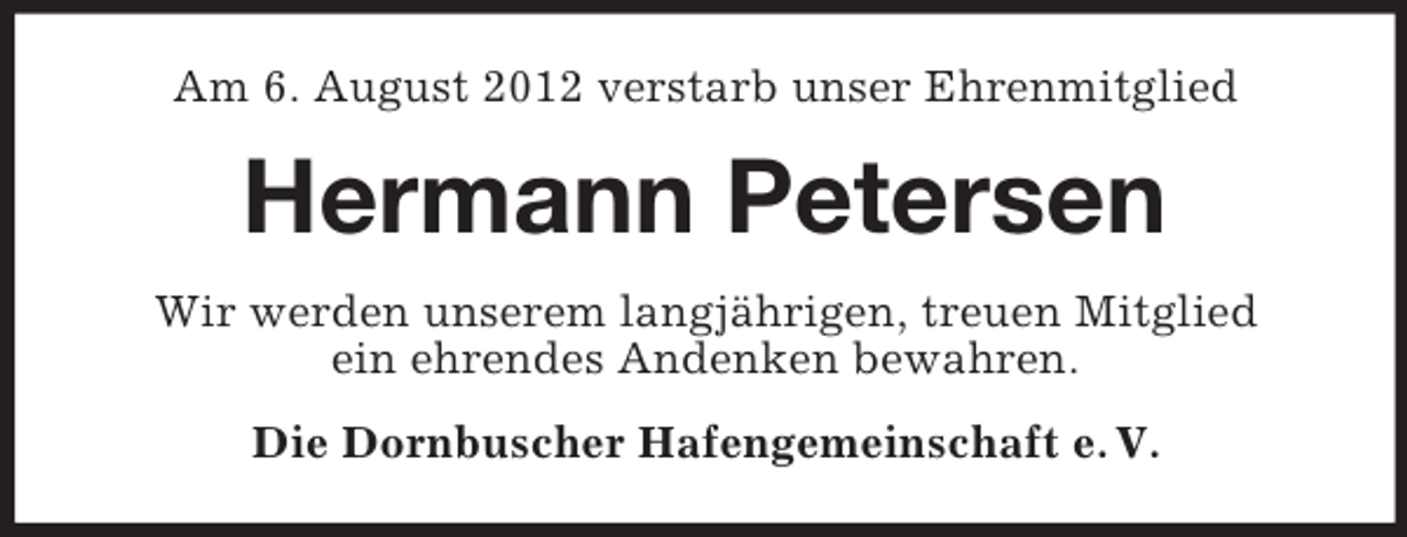 <p>Am 6. August 2012 verstarb unser Ehrenmitglied</p><p>Hermann Petersen<br />Wir werden unserem langjährigen, treuen Mitglied<br />ein ehrendes Andenken bewahren.<br />Die Dornbuscher Hafengemeinschaft e. V.</p>