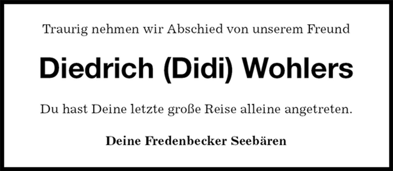 <p>Traurig nehmen wir Abschied von unserem Freund<br />Diedrich (Didi) Wohlers<br />Du hast Deine letzte große Reise alleine angetreten.<br />Deine Fredenbecker Seebären</p>