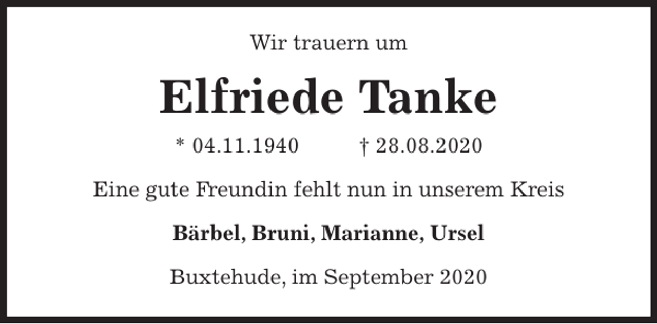 <p>Wir trauern um<br />Elfriede Tanke<br />* 04.11.1940 † 28.08.2020<br />Eine gute Freundin fehlt nun in unserem Kreis<br />Bärbel, Bruni, Marianne, Ursel<br />Buxtehude, im September 2020</p>