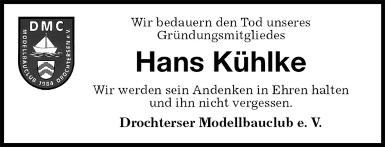 <p>Wir bedauern den Tod unseres<br />Gründungsmitgliedes<br />Hans Kühlke<br />Wir werden sein Andenken in Ehren halten<br />und ihn nicht vergessen.<br />Drochterser Modellbauclub e. V.</p>