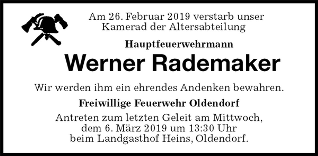 <p>Am 26. Februar 2019 verstarb unser<br />Kamerad der Altersabteilung<br />Hauptfeuerwehrmann<br />Werner Rademaker<br />Antreten zum letzten Geleit am Mittwoch,<br />dem 6. März 2019 um 13:30 Uhr<br />beim Landgasthof Heins, Oldendorf.<br />Wir werden ihm ein ehrendes Andenken bewahren.<br />Freiwillige Feuerwehr Oldendorf</p>