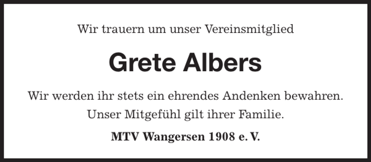 <p>Wir trauern um unser Vereinsmitglied<br />Grete Albers</p>
<p>MTV Wangersen 1908 e. V.<br />Wir werden ihr stets ein ehrendes Andenken bewahren.<br />Unser Mitgefühl gilt ihrer Familie.</p>
