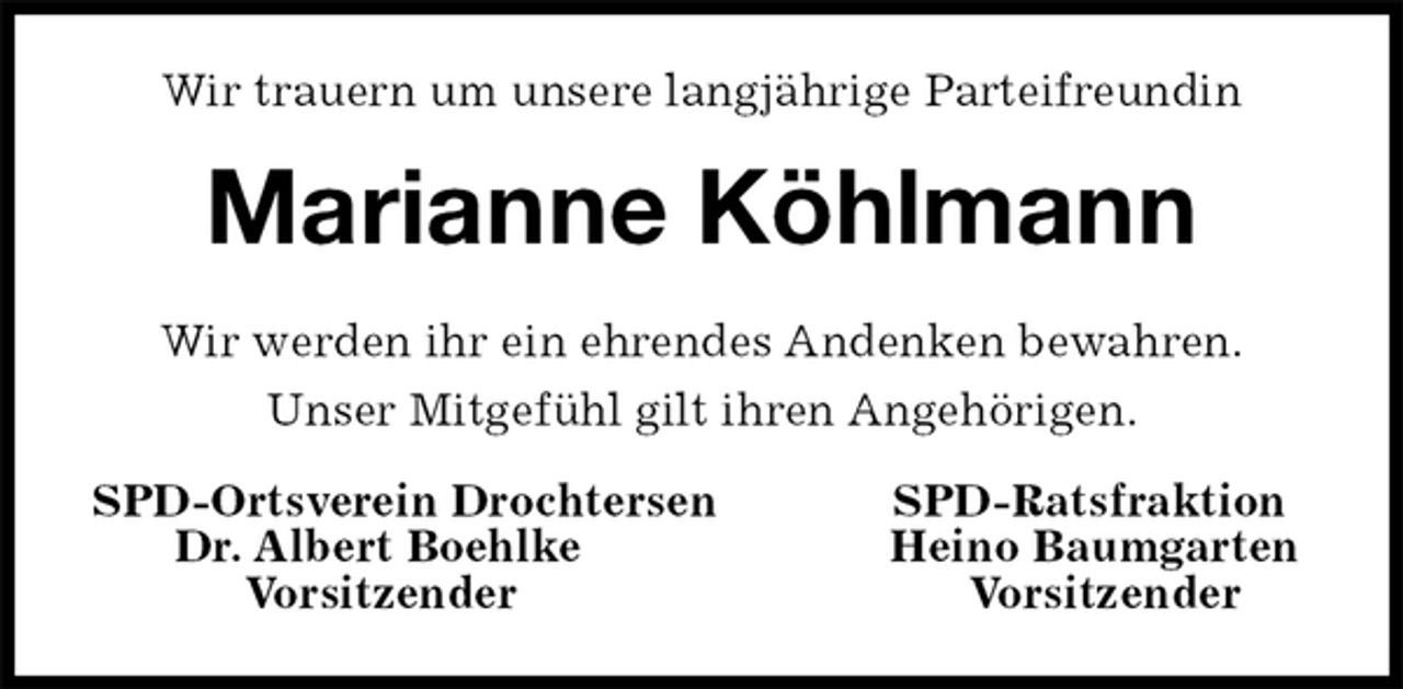 <p>Wir trauern um unsere langjährige Parteifreundin<br />Marianne Köhlmann<br />SPD-Ortsverein Drochtersen SPD-Ratsfraktion<br />Dr. Albert Boehlke Heino Baumgarten<br />Vorsitzender Vorsitzender<br />Wir werden ihr ein ehrendes Andenken bewahren.<br />Unser Mitgefühl gilt ihren Angehörigen.</p>