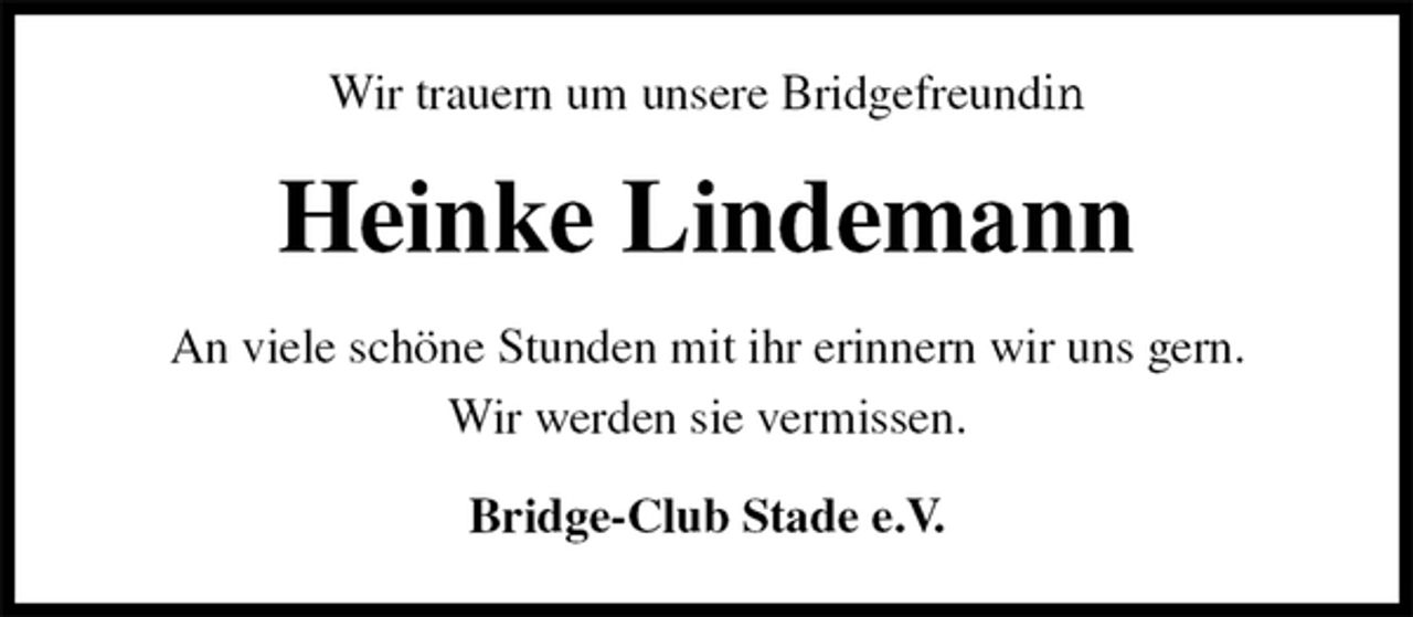 <p>Wir trauern um unsere Bridgefreundin<br />Heinke Lindemann<br />An viele schöne Stunden mit ihr erinnern wir uns gern.<br />Wir werden sie vermissen.<br />Bridge-Club Stade e.V.</p>