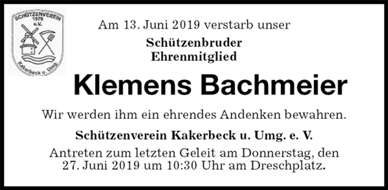 <p>Am 13. Juni 2019 verstarb unser<br />Schützenbruder<br />Ehrenmitglied<br />Klemens Bachmeier<br />Wir werden ihm ein ehrendes Andenken bewahren.<br />Schützenverein Kakerbeck u. Umg. e. V.<br />Antreten zum letzten Geleit am Donnerstag, den<br />27. Juni 2019 um 10:30 Uhr am Dreschplatz.</p>