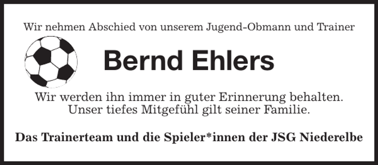 <p>Wir nehmen Abschied von unserem Jugend-Obmann und Trainer<br />Bernd Ehlers<br />Wir werden ihn immer in guter Erinnerung behalten.<br />Unser tiefes Mitgefühl gilt seiner Familie.<br />Das Trainerteam und die Spieler*innen der JSG Niederelbe</p>