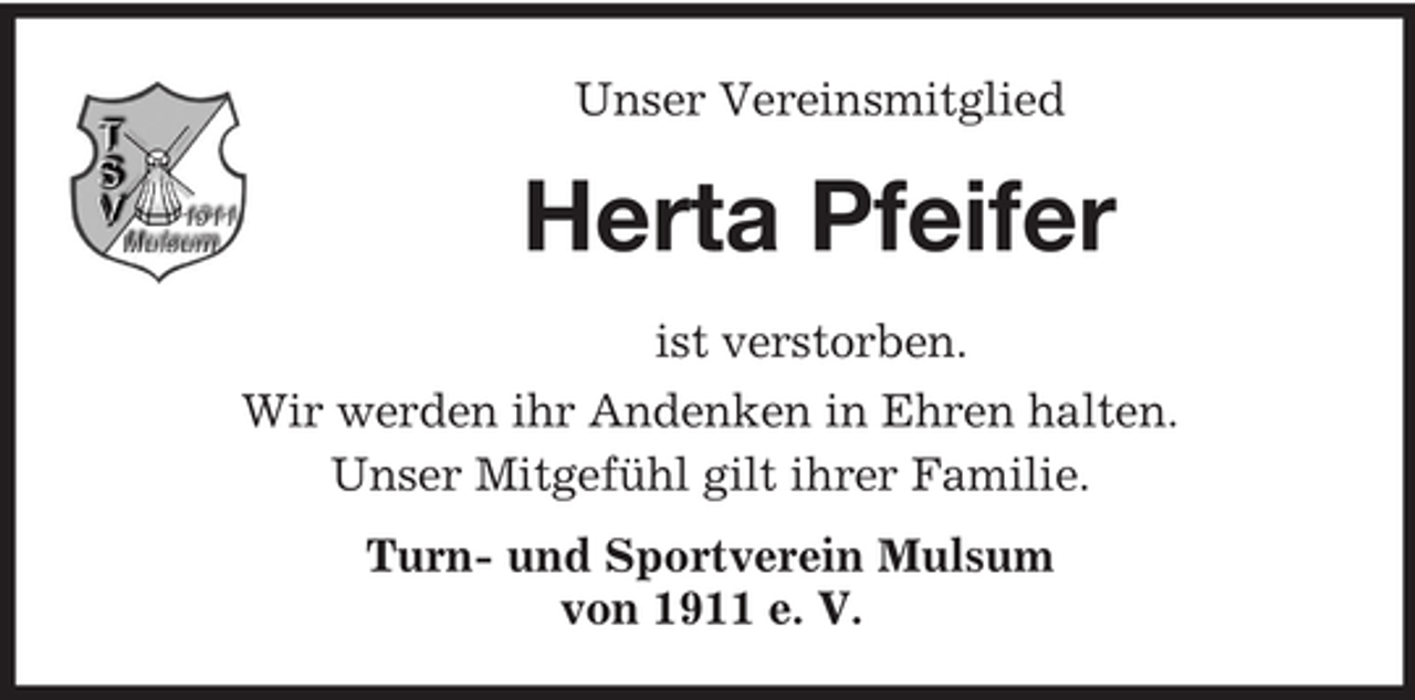 <p>Unser Vereinsmitglied<br />Herta Pfeifer<br />ist verstorben.<br />Wir werden ihr Andenken in Ehren halten.<br />Unser Mitgefühl gilt ihrer Familie.<br />Turn- und Sportverein Mulsum<br />von 1911 e. V.</p>
