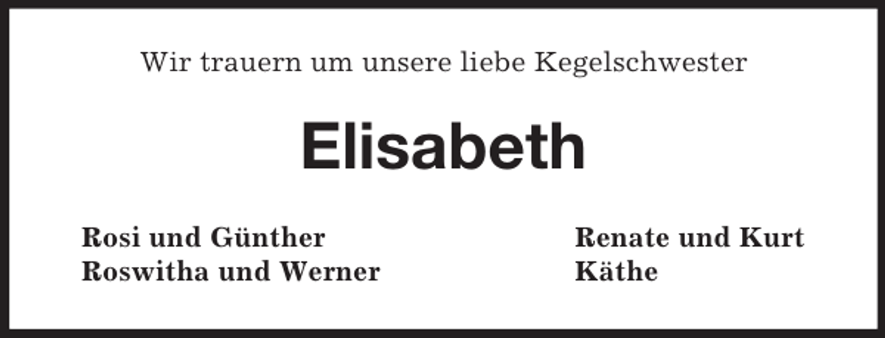 <p>Wir trauern um unsere liebe Kegelschwester<br />Elisabeth<br />Rosi und Günther Renate und Kurt<br />Roswitha und Werner Käthe</p>