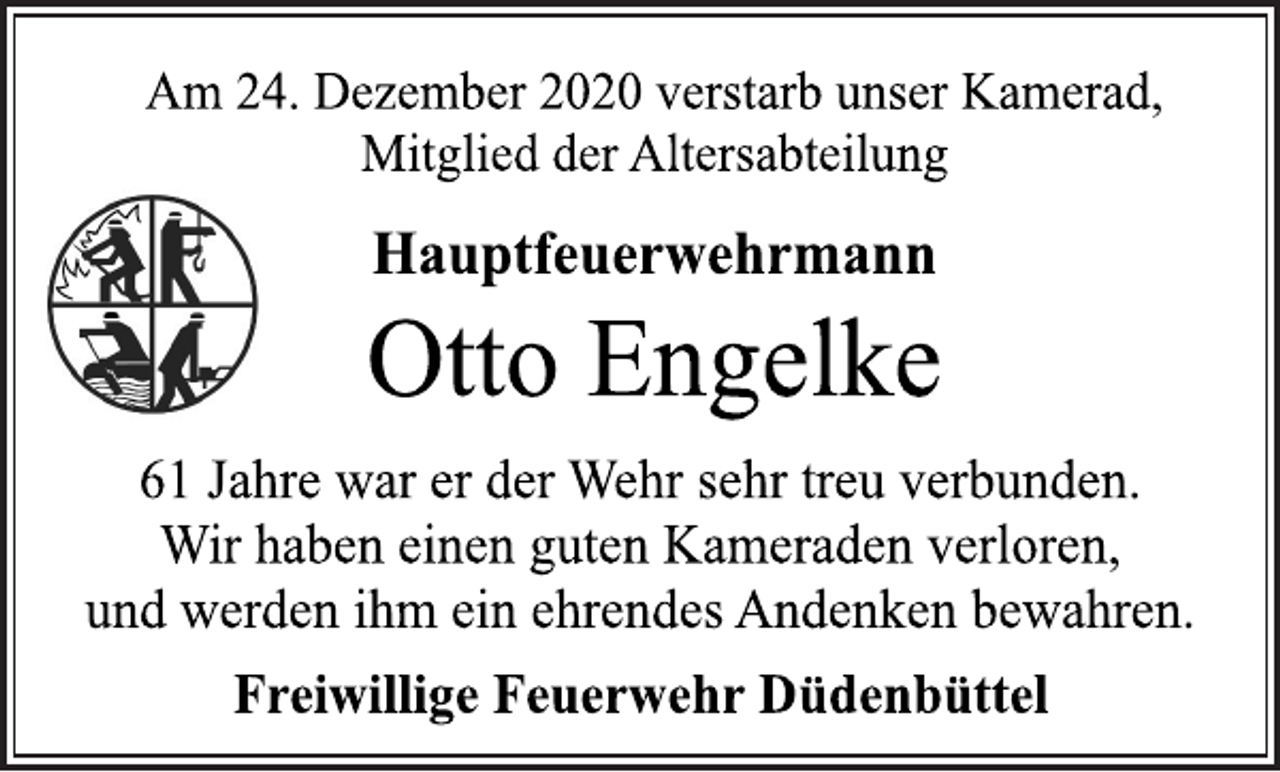 <p>Am 24. Dezember 2020 verstarb unser Kamerad,<br />Mitglied der Altersabteilung<br />Hauptfeuerwehrmann<br />Otto Engelke<br />61 Jahre war er der Wehr sehr treu verbunden.<br />Wir haben einen guten Kameraden verloren,<br />und werden ihm ein ehrendes Andenken bewahren.<br />Freiwillige Feuerwehr Düdenbüttel</p>