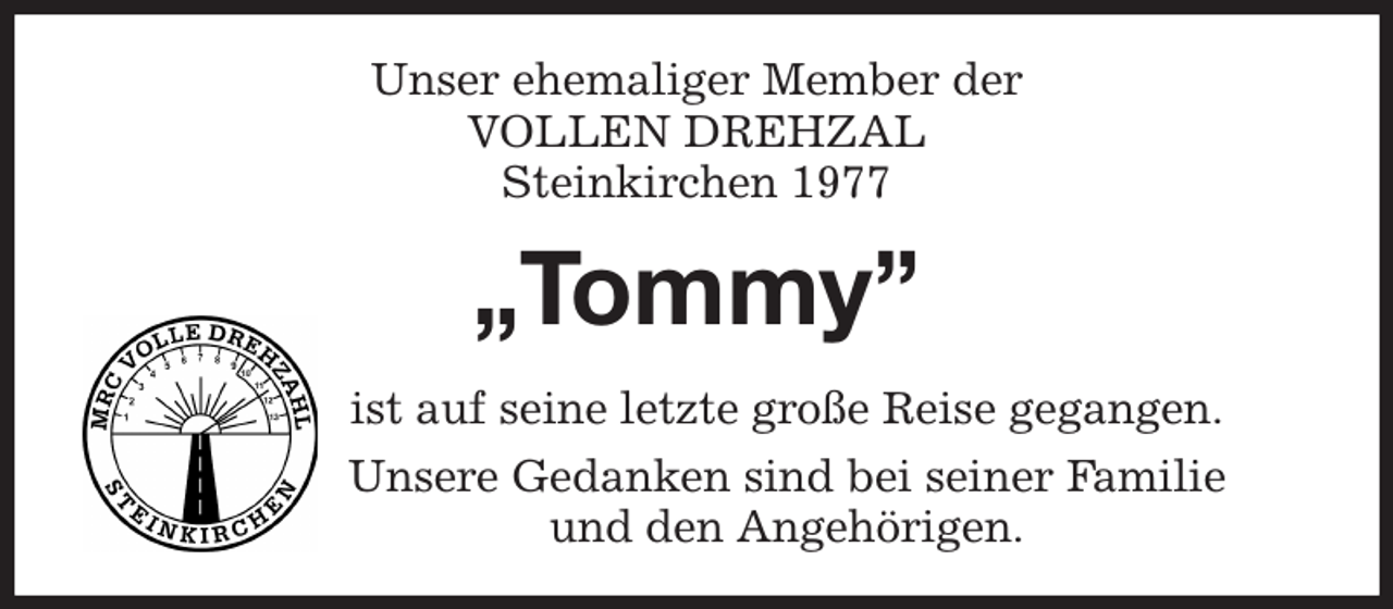 <p>Unser ehemaliger Member der<br />VOLLEN DREHZAL<br />Steinkirchen 1977<br />„Tommy”<br />ist auf seine letzte große Reise gegangen.<br />Unsere Gedanken sind bei seiner Familie<br />und den Angehörigen.</p>