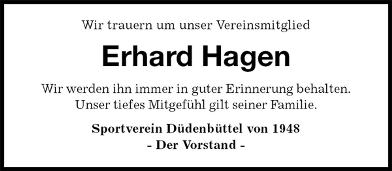 <p>Wir trauern um unser Vereinsmitglied<br />Erhard Hagen<br />Wir werden ihn immer in guter Erinnerung behalten.<br />Unser tiefes Mitgefühl gilt seiner Familie.<br />Sportverein Düdenbüttel von 1948<br />- Der Vorstand -</p>