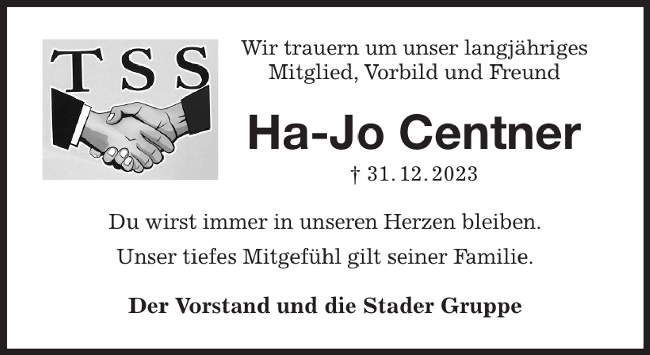 <p>Wir trauern um unser langjähriges Mitglied, Vorbild und Freund<br />Ha-Jo Centner<br />† 31. 12. 2023<br />Du wirst immer in unseren Herzen bleiben.<br />Unser tiefes Mitgefühl gilt seiner Familie.<br />Der Vorstand und die Stader Gruppe</p>