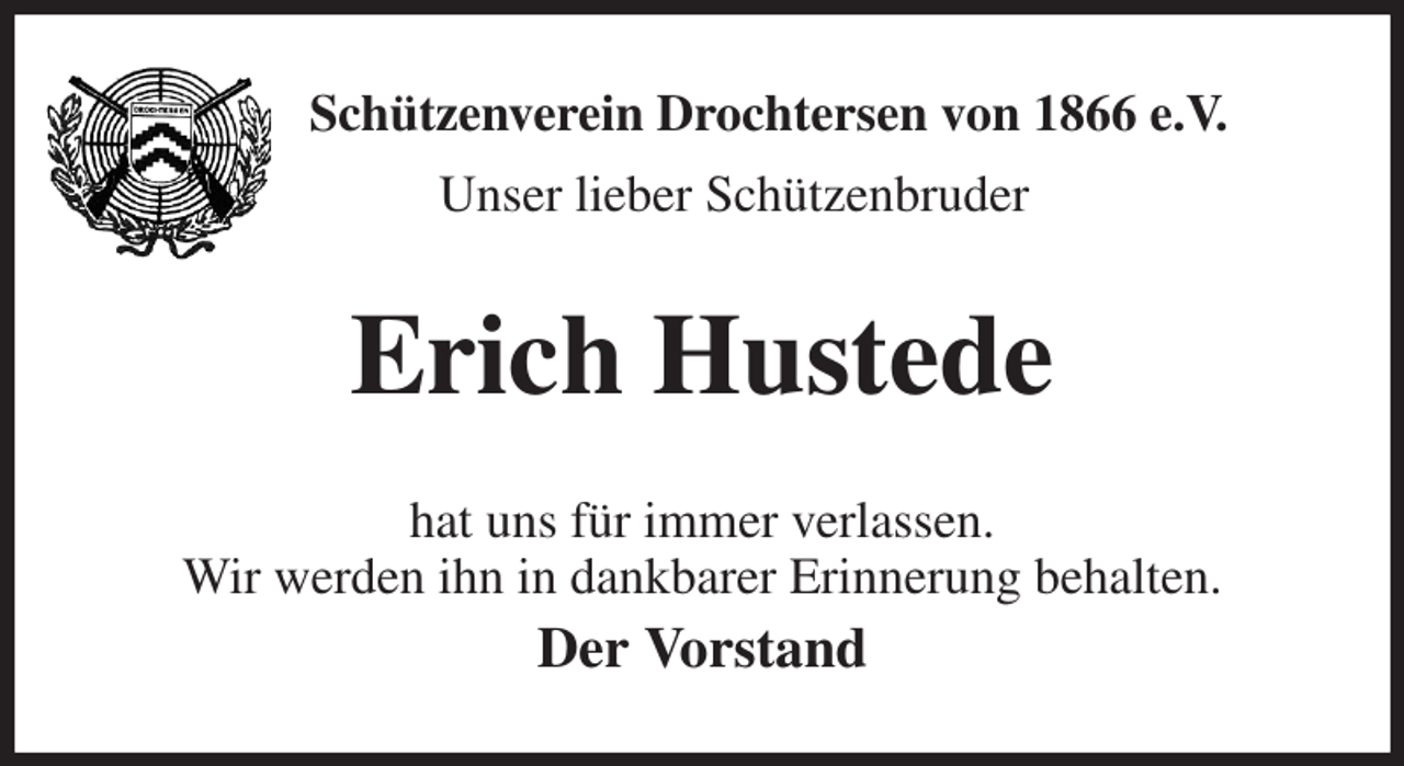 <p>Schützenverein Drochtersen von 1866 e.V.<br />Unser lieber Schützenbruder<br />Erich Hustede<br />hat uns für immer verlassen.<br />Wir werden ihn in dankbarer Erinnerung behalten.<br />Der Vorstand</p>