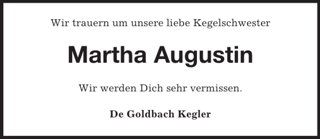 <p>Wir trauern um unsere liebe Kegelschwester<br />Martha Augustin<br />Wir werden Dich sehr vermissen.<br />De Goldbach Kegler</p>