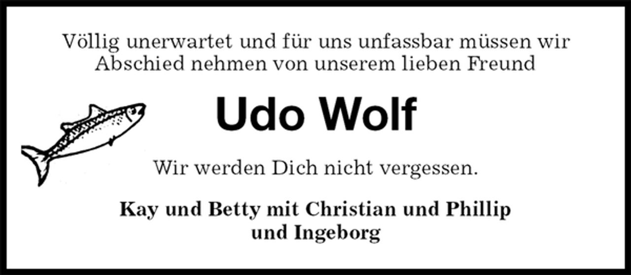 <p>Völlig unerwartet und für uns unfassbar müssen wir<br />Abschied nehmen von unserem lieben Freund<br />Udo Wolf<br />Wir werden Dich nicht vergessen.<br />Kay und Betty mit Christian und Phillip<br />und Ingeborg</p>