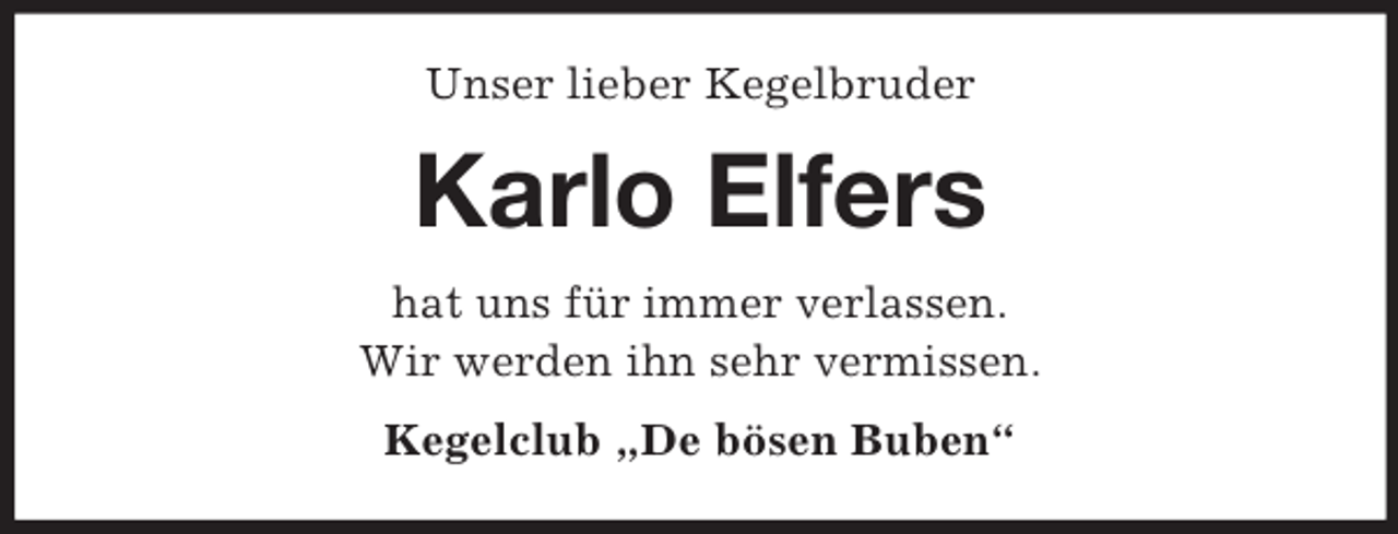 <p>Unser lieber Kegelbruder</p><p>Karlo Elfers<br />hat uns für immer verlassen.<br />Wir werden ihn sehr vermissen.<br />Kegelclub „De bösen Buben“</p>
