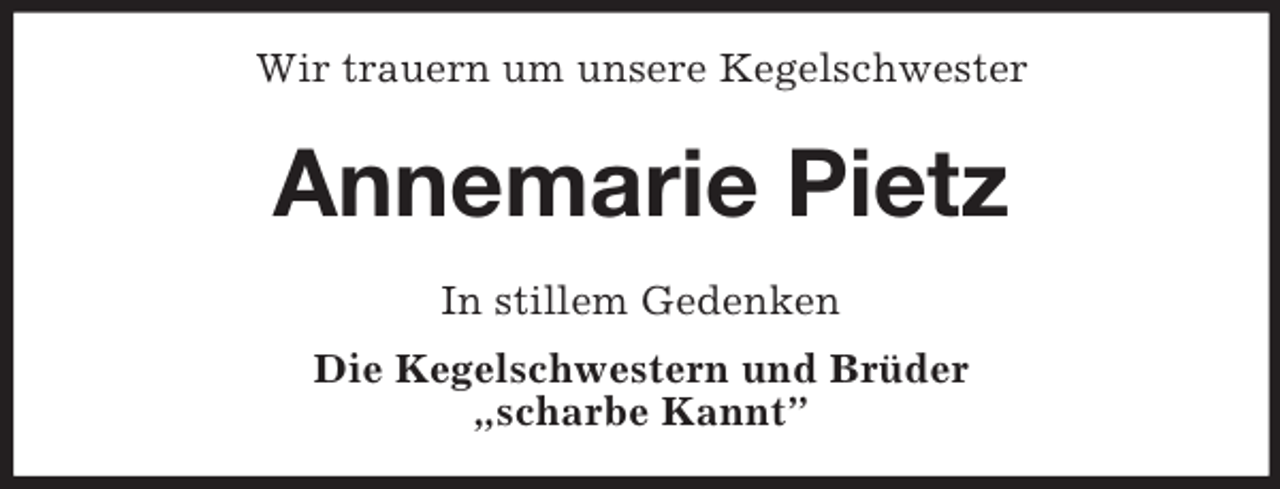 <p>Wir trauern um unsere Kegelschwester<br />Annemarie Pietz<br />In stillem Gedenken<br />Die Kegelschwestern und Brüder<br />„scharbe Kannt”</p>