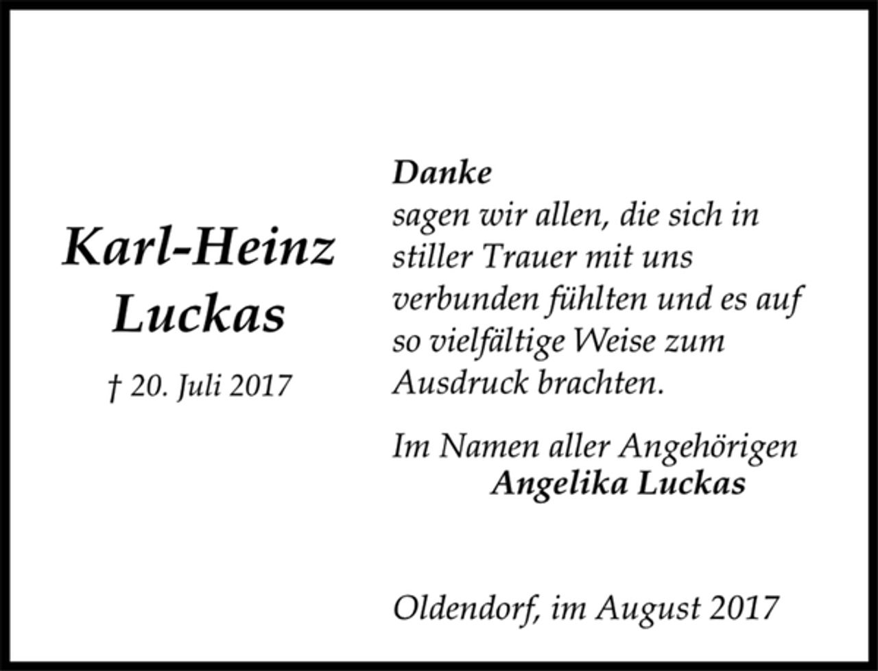 <p>Karl-Heinz<br />Luckas<br />† 20. Juli 2017<br />Danke<br />sagen wir allen, die sich in<br />stiller Trauer mit uns<br />verbunden fühlten und es auf<br />so vielfältige Weise zum<br />Ausdruck brachten.<br />Im Namen aller Angehörigen<br />Angelika Luckas<br />Oldendorf, im August 2017</p>