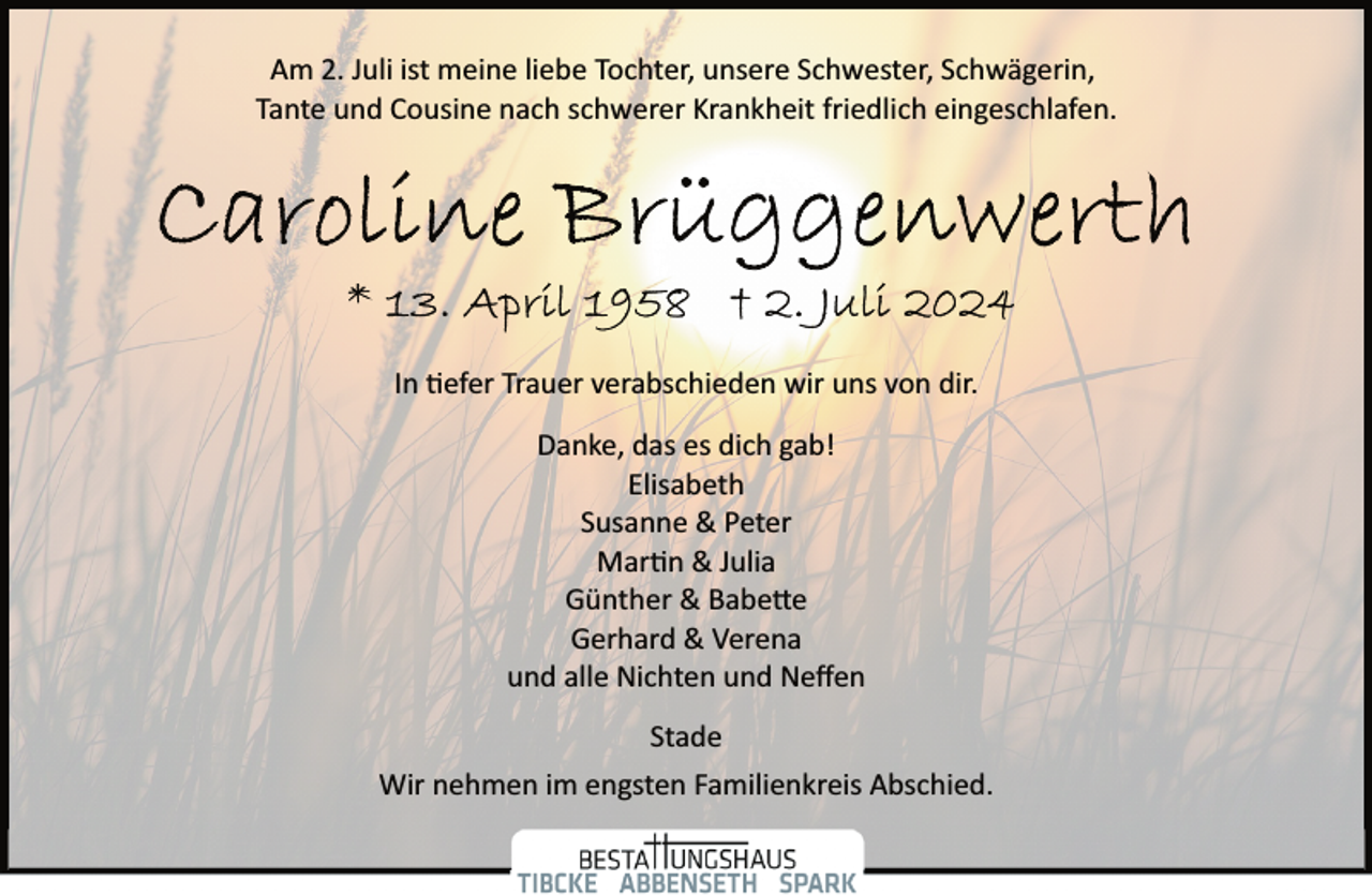 <p>Am 2. Juli ist meine liebe Tochter, unsere Schwester, Schwägerin,<br />Tante und Cousine nach schwerer Krankheit friedlich eingeschlafen.</p><p>In �efer Trauer verabschieden wir uns von dir.<br />Danke, das es dich gab!<br />Elisabeth<br />Susanne &amp; Peter<br />Mar�n &amp; Julia<br />Günther &amp; Babe�e<br />Gerhard &amp; Verena<br />und alle Nichten und Neﬀen<br />Stade<br />Wir nehmen im engsten Familienkreis Abschied.</p>