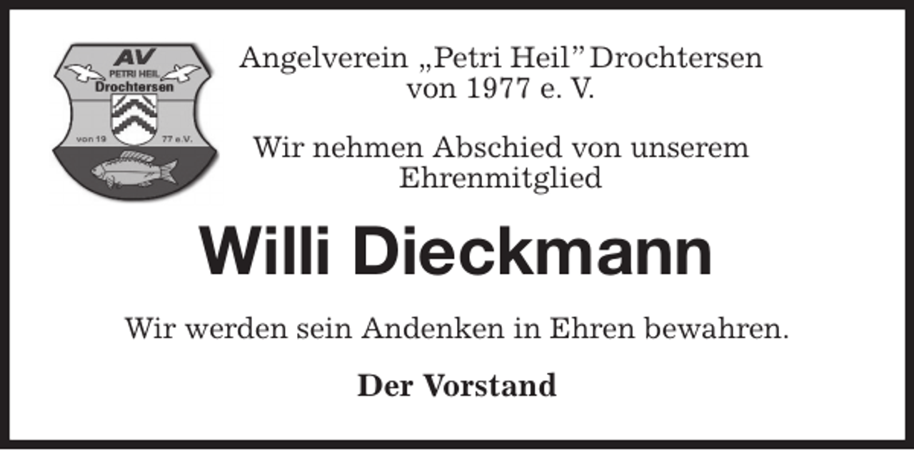<p>Angelverein „Petri Heil” Drochtersen<br />von 1977 e. V.</p>
<p>Wir nehmen Abschied von unserem<br />Ehrenmitglied<br />Willi Dieckmann<br />Wir werden sein Andenken in Ehren bewahren.<br />Der Vorstand</p>
