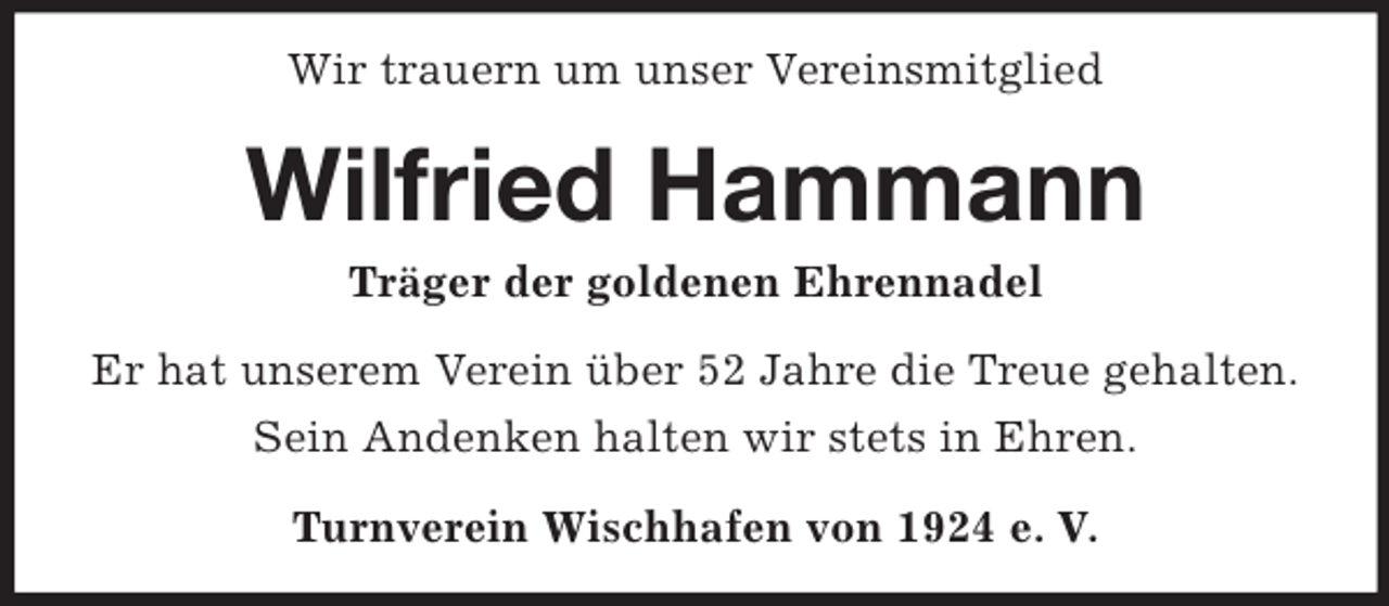 <p>Wir trauern um unser Vereinsmitglied</p><p>Wilfried Hammann<br />Träger der goldenen Ehrennadel<br />Er hat unserem Verein über 52 Jahre die Treue gehalten.<br />Sein Andenken halten wir stets in Ehren.<br />Turnverein Wischhafen von 1924 e. V.</p>