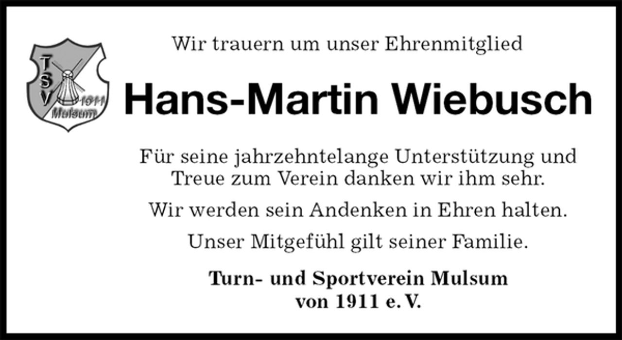<p>Wir trauern um unser Ehrenmitglied<br />Hans-Martin Wiebusch<br />Für seine jahrzehntelange Unterstützung und Treue zum Verein danken wir ihm sehr.<br />Wir werden sein Andenken in Ehren halten.<br />Unser Mitgefühl gilt seiner Familie.<br />Turn- und Sportverein Mulsum<br />von 1911 e. V.</p>